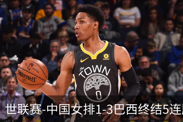 世联赛-中国女排1-3巴西终结5连胜 唐欣15分难阻第2败