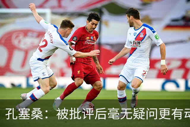 孔塞桑：被批评后毫无疑问更有动力，答案揭晓之前我们要证明能力