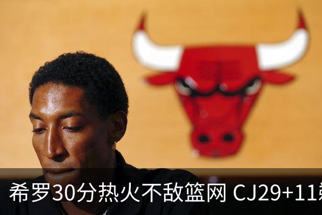 希罗30分热火不敌篮网 CJ29+11鹈鹕逆转雷霆