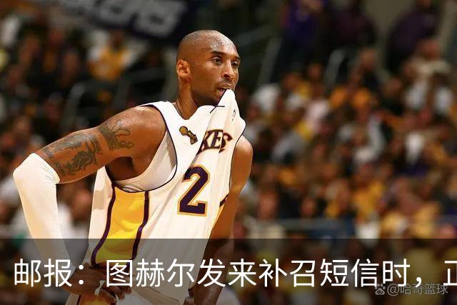 邮报：图赫尔发来补召短信时，正在美国度假的查洛巴两小时没回复